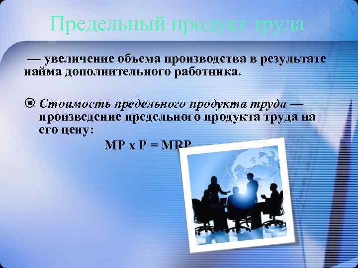 Предельный продукт труда — увеличение объема производства в результате найма дополнительного работника. Стоимость предельного