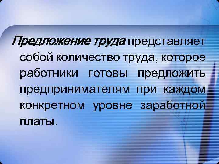 Предложение труда представляет собой количество труда, которое работники готовы предложить предпринимателям при каждом конкретном