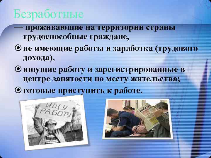 Безработные — проживающие на территории страны трудоспособные граждане, не имеющие работы и заработка (трудового