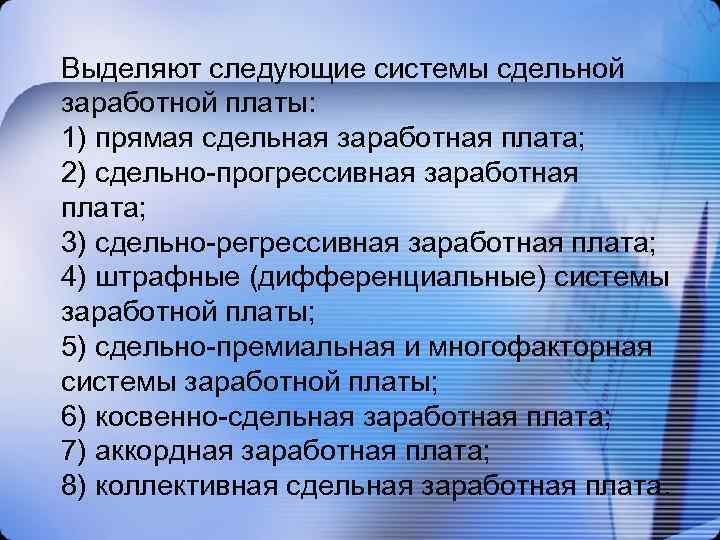 Выделяют следующие системы сдельной заработной платы: 1) прямая сдельная заработная плата; 2) сдельно-прогрессивная заработная