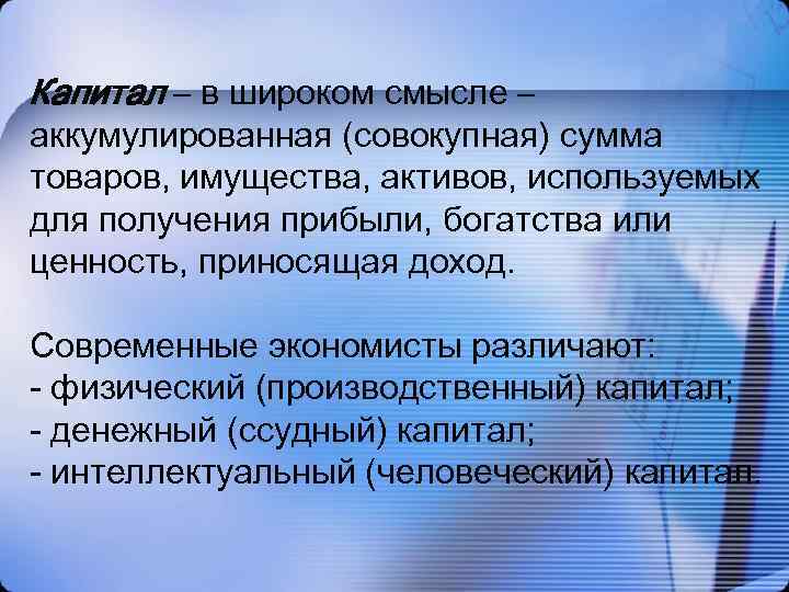 Капитал – в широком смысле – аккумулированная (совокупная) сумма товаров, имущества, активов, используемых для