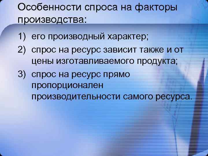 Особенности спроса на факторы производства: 1) его производный характер; 2) спрос на ресурс зависит