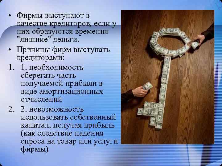  • Фирмы выступают в качестве кредиторов, если у них образуются временно "лишние" деньги.