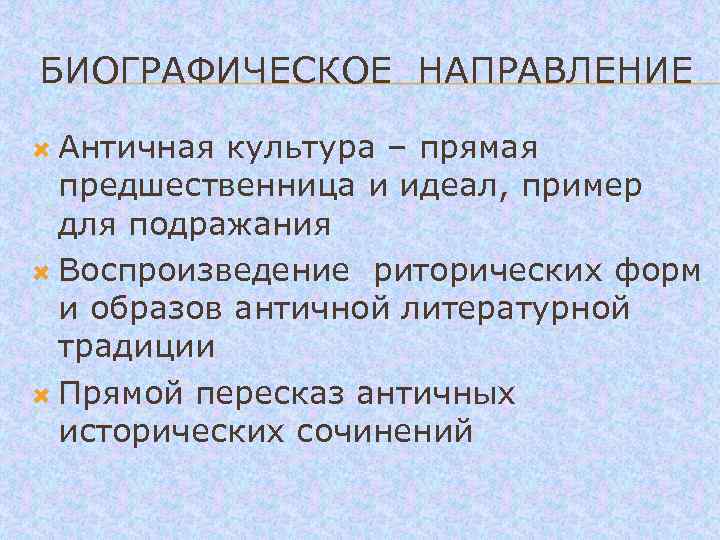 БИОГРАФИЧЕСКОЕ НАПРАВЛЕНИЕ Античная культура – прямая предшественница и идеал, пример для подражания Воспроизведение риторических