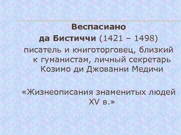  Веспасиано да Бистиччи (1421 – 1498) писатель и книготорговец, близкий к гуманистам, личный