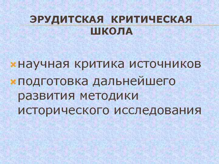  ЭРУДИТСКАЯ КРИТИЧЕСКАЯ ШКОЛА научная критика источников подготовка дальнейшего развития методики исторического исследования 