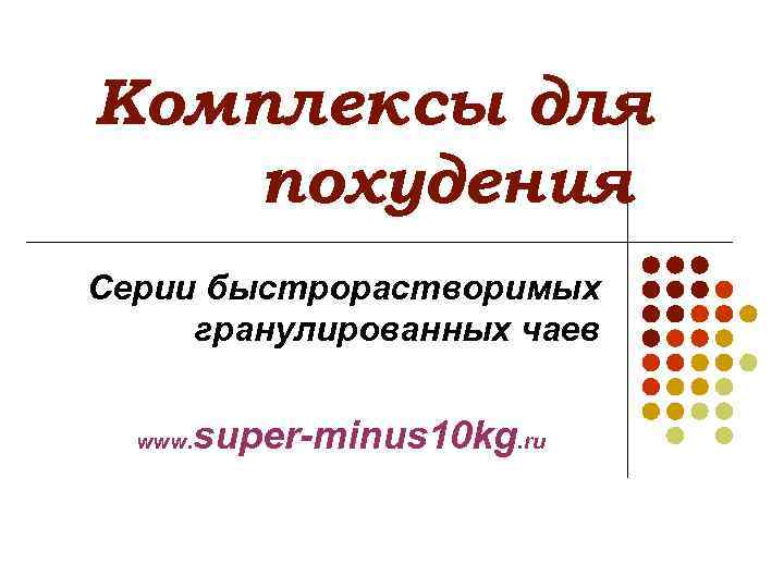 Комплексы для похудения Серии быстрорастворимых гранулированных чаев www. super-minus 10 kg. ru 