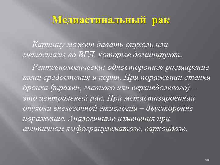 Медиастинальный рак Картину может давать опухоль или метастазы во ВГЛ, которые доминируют. Рентгенологически: одностороннее