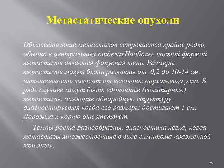 Метастатические опухоли Обызвествление метастазов встречается крайне редко, обычно в центральных отделах. Наиболее частой формой