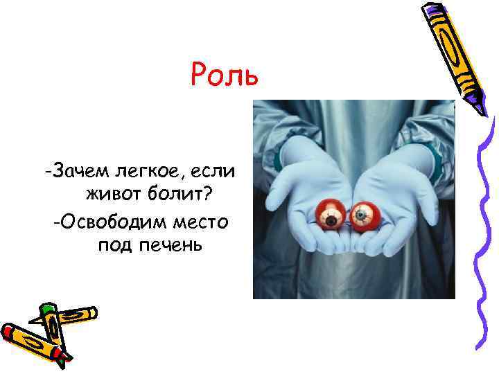 Роль -Зачем легкое, если живот болит? -Освободим место под печень 