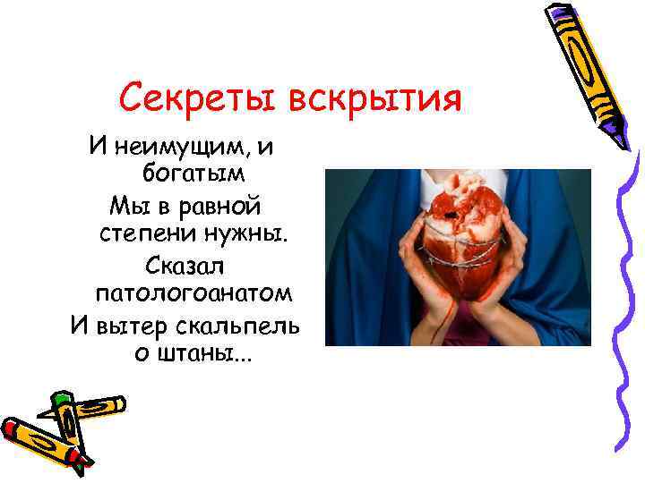 Секреты вскрытия И неимущим, и богатым Мы в равной степени нужны. Сказал патологоанатом И