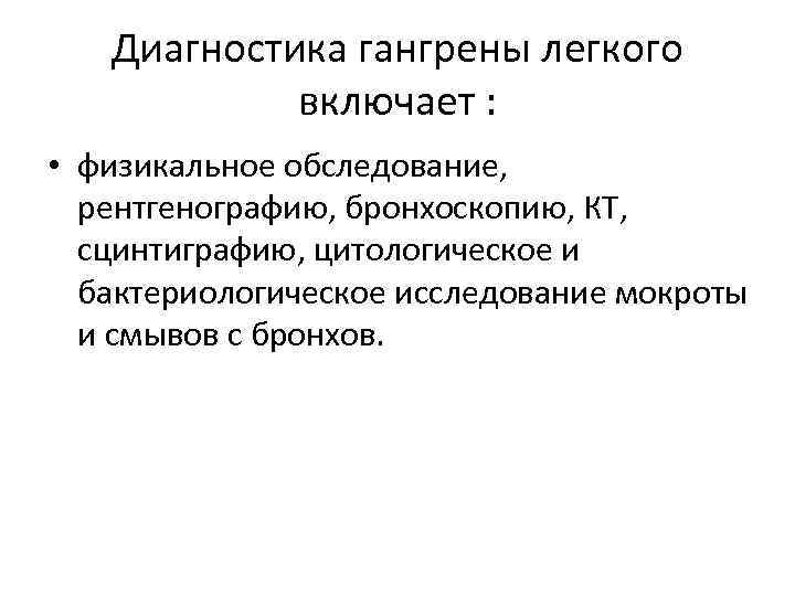 Диагностика гангрены легкого включает : • физикальное обследование, рентгенографию, бронхоскопию, КТ, сцинтиграфию, цитологическое и