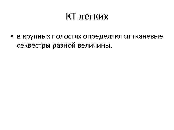 КТ легких • в крупных полостях определяются тканевые секвестры разной величины. 