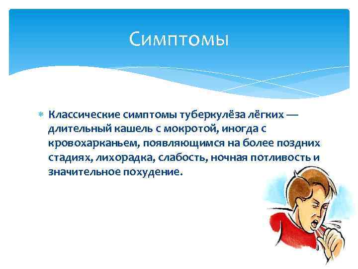 Симптомы Классические симптомы туберкулёза лёгких — длительный кашель с мокротой, иногда с кровохарканьем, появляющимся