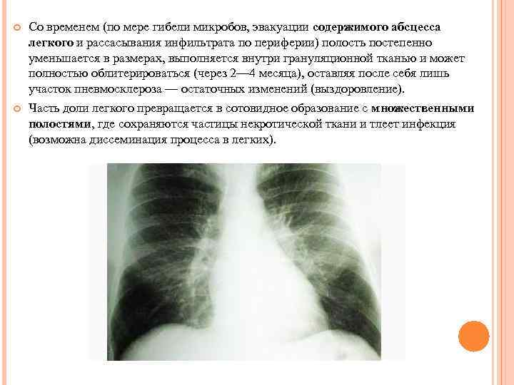  Со временем (по мере гибели микробов, эвакуации содержимого абсцесса легкого и рассасывания инфильтрата