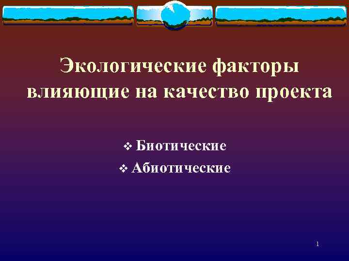 Экологические факторы влияющие на качество проекта v Биотические v Абиотические 1 