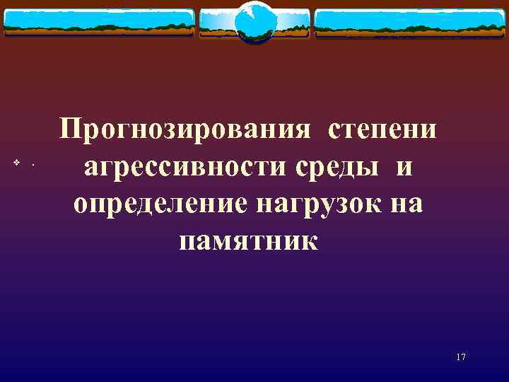 v . Прогнозирования степени агрессивности среды и определение нагрузок на памятник 17 