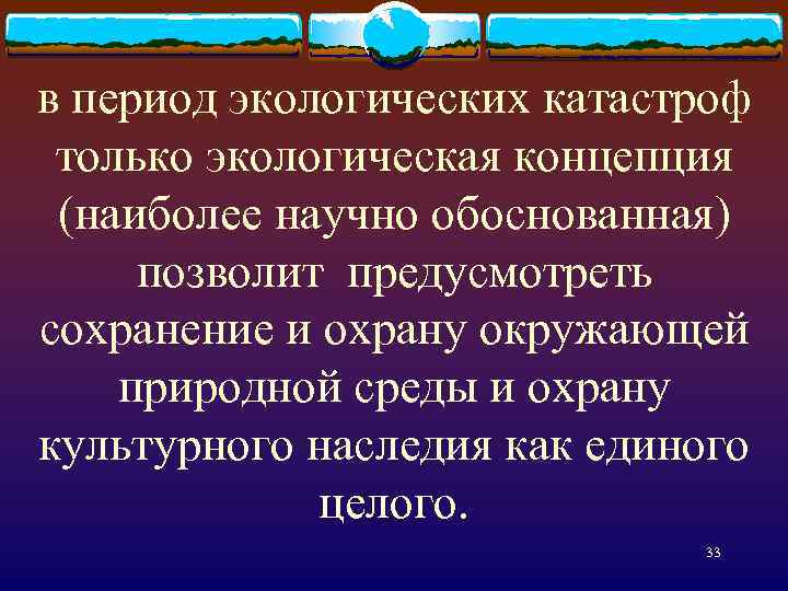 в период экологических катастроф только экологическая концепция (наиболее научно обоснованная) позволит предусмотреть сохранение и