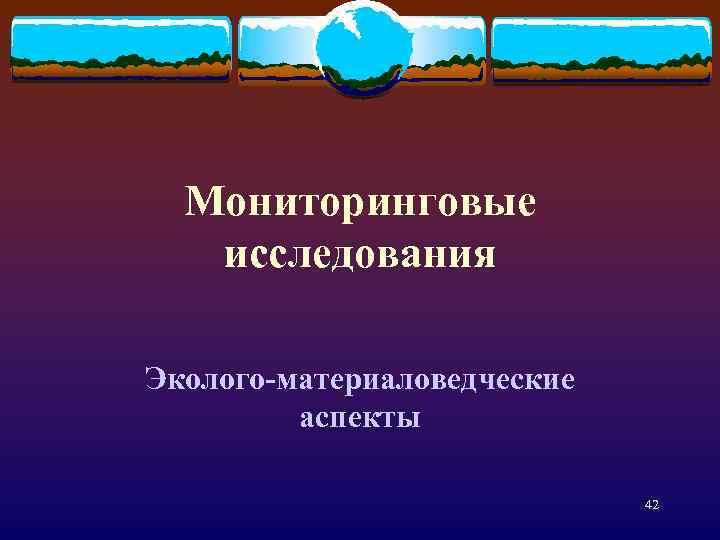 Мониторинговые исследования Эколого-материаловедческие аспекты 42 