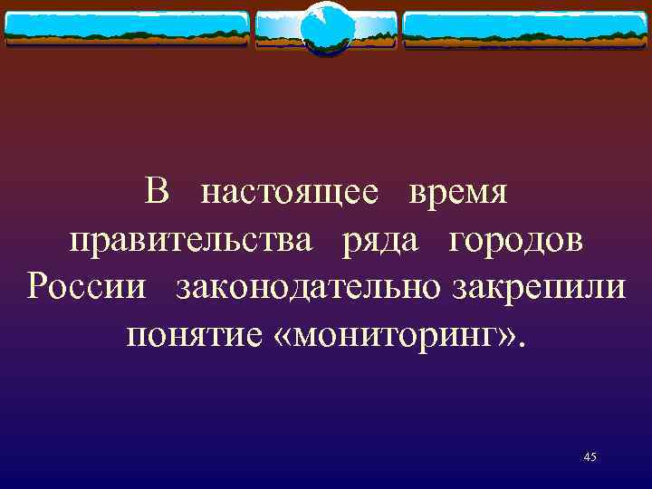 В настоящее время правительства ряда городов России законодательно закрепили понятие «мониторинг» . 45 