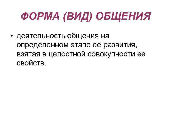 ФОРМА (ВИД) ОБЩЕНИЯ • деятельность общения на определенном этапе ее развития, взятая в целостной