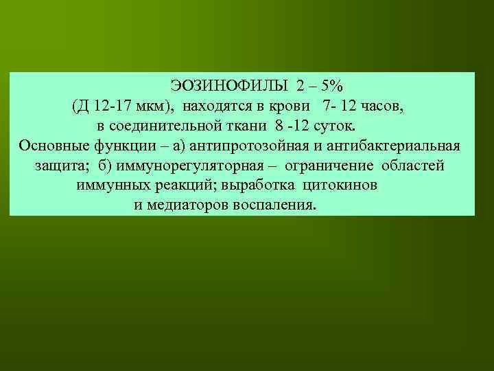 ЭОЗИНОФИЛЫ 2 – 5% (Д 12 -17 мкм), находятся в крови 7 - 12