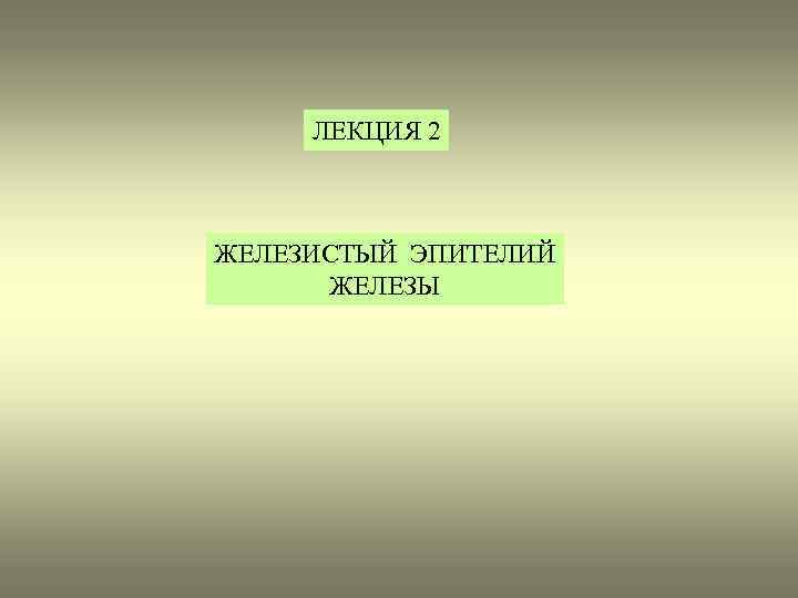 ЛЕКЦИЯ 2 ЖЕЛЕЗИСТЫЙ ЭПИТЕЛИЙ ЖЕЛЕЗЫ 