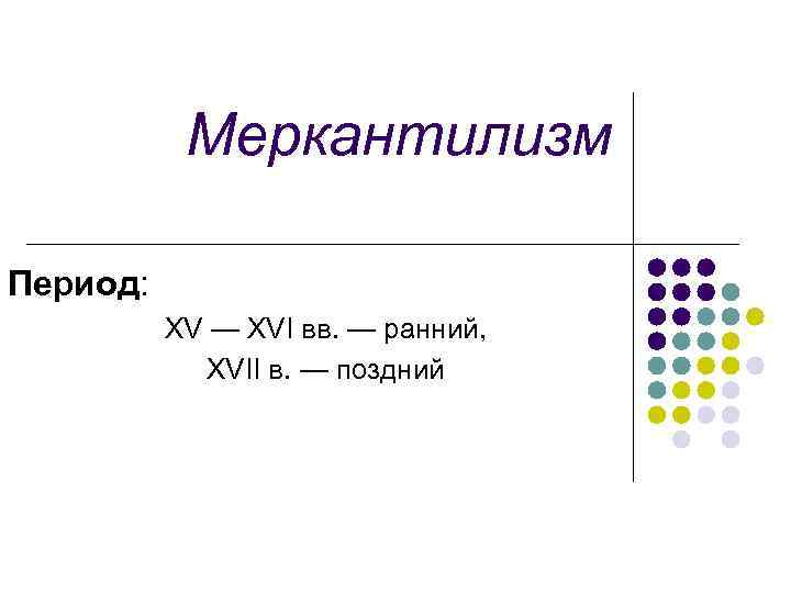 Меркантилизм Период: XV — XVI вв. — ранний, XVII в. — поздний 