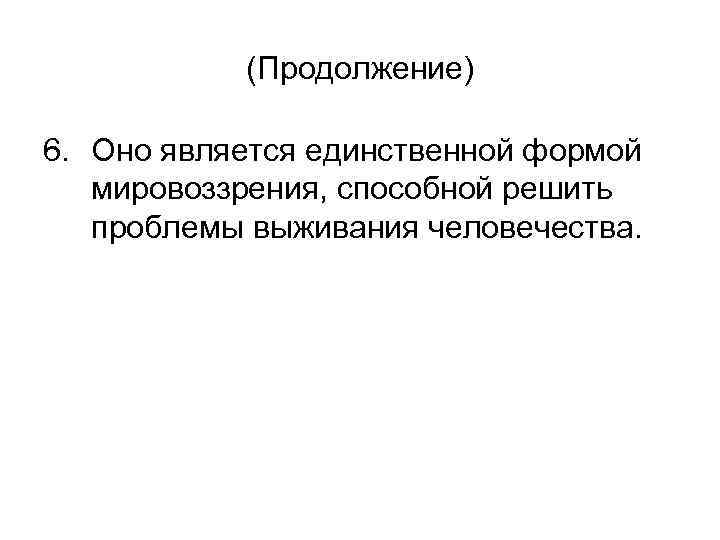 (Продолжение) 6. Оно является единственной формой мировоззрения, способной решить проблемы выживания человечества. 