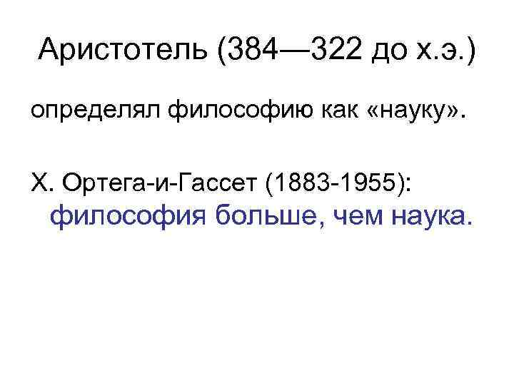 Аристотель (384― 322 до х. э. ) определял философию как «науку» . Х. Ортега-и-Гассет