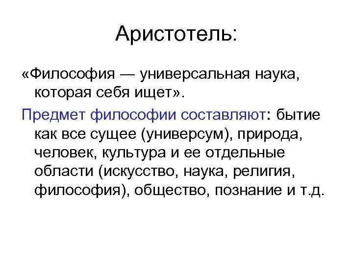 Аристотель: «Философия ― универсальная наука, которая себя ищет» . Предмет философии составляют: бытие как
