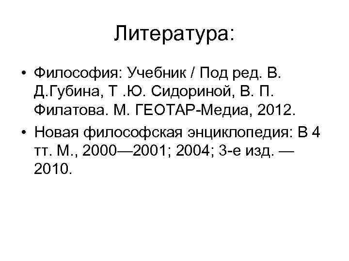 Литература: • Философия: Учебник / Под ред. В. Д. Губина, Т. Ю. Сидориной, В.