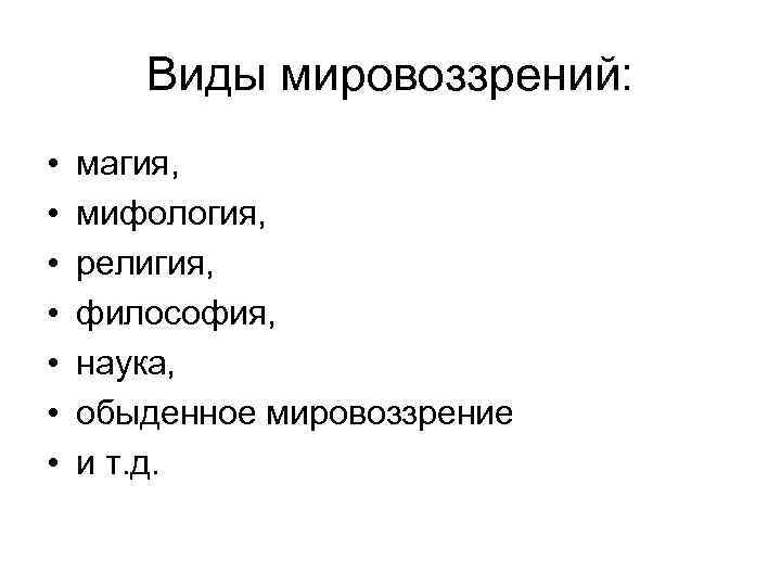 Виды мировоззрений: • • магия, мифология, религия, философия, наука, обыденное мировоззрение и т. д.