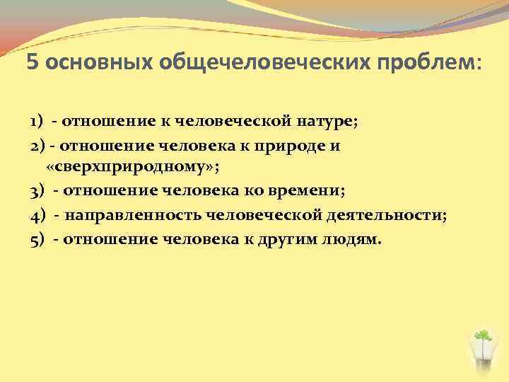5 основных общечеловеческих проблем: 1) - отношение к человеческой натуре; 2) - отношение человека