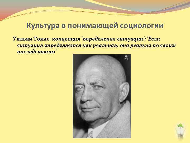 Культура в понимающей социологии Уильям Томас: концепция 'определения ситуации': 'Если ситуация определяется как реальная,