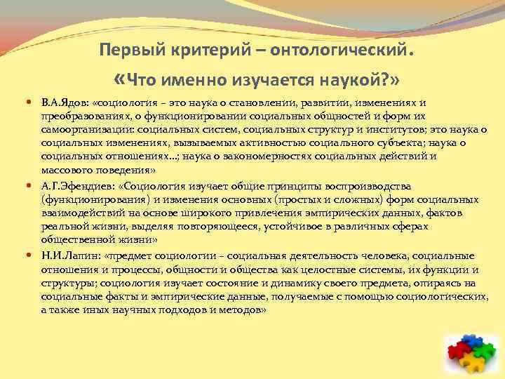 Первый критерий – онтологический. «Что именно изучается наукой? » В. А. Ядов: «социология –