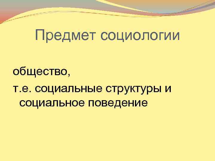 Предмет социологии общество, т. е. социальные структуры и социальное поведение 