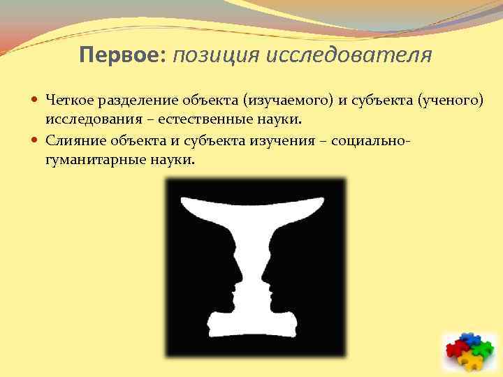 Первое: позиция исследователя Четкое разделение объекта (изучаемого) и субъекта (ученого) исследования – естественные науки.