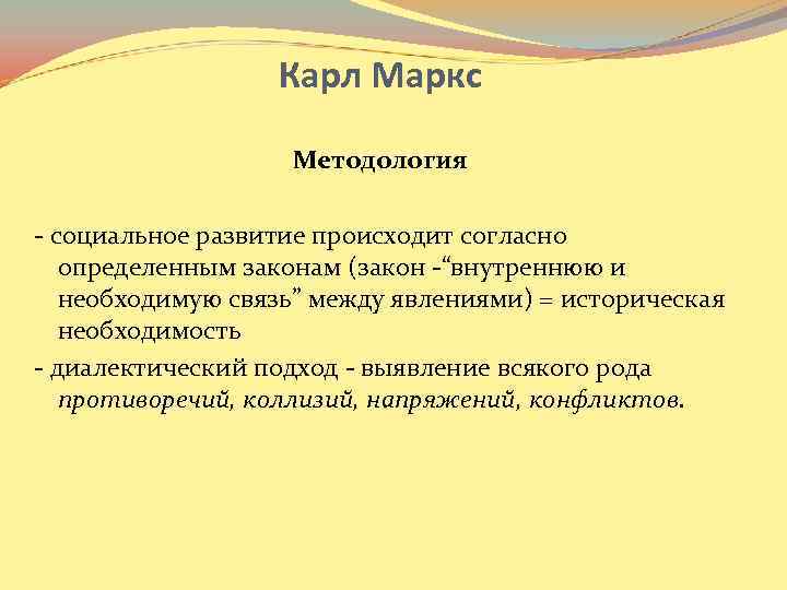 Карл Маркс Методология - социальное развитие происходит согласно определенным законам (закон -“внутреннюю и необходимую