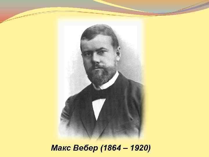 Макс Вебер (1864 – 1920) 