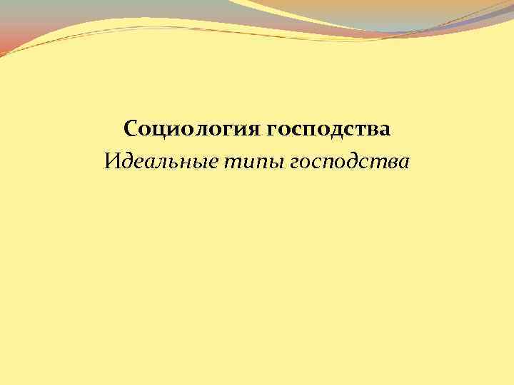 Социология господства Идеальные типы господства 