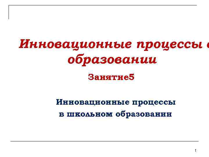 Инновационные процессы в образовании Занятие 5 Инновационные процессы в школьном образовании 1 