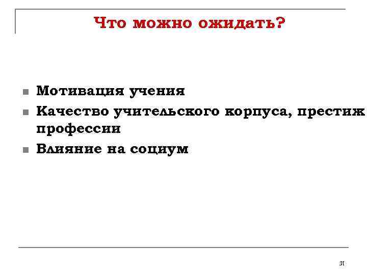 Что можно ожидать? n n n Мотивация учения Качество учительского корпуса, престиж профессии Влияние