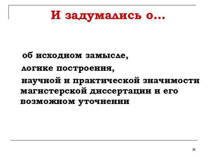 И задумались о… об исходном замысле, логике построения, научной и практической значимости магистерской диссертации