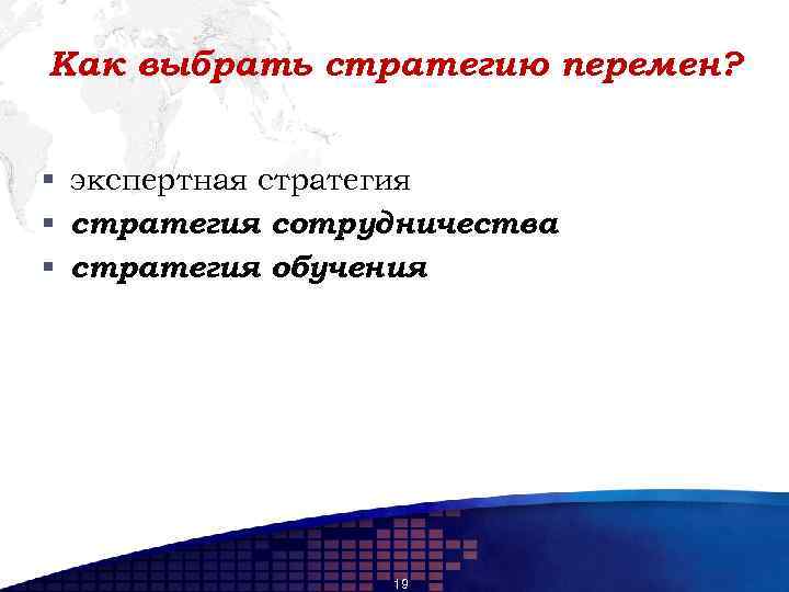 Как выбрать стратегию перемен? § экспертная стратегия § стратегия сотрудничества § стратегия обучения 19