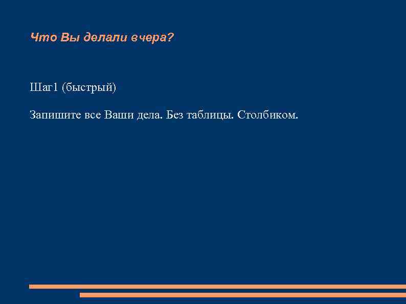 Что Вы делали вчера? Шаг 1 (быстрый) Запишите все Ваши дела. Без таблицы. Столбиком.