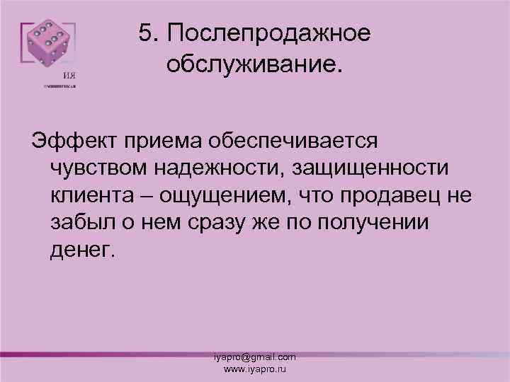5. Послепродажное обслуживание. Эффект приема обеспечивается чувством надежности, защищенности клиента – ощущением, что продавец