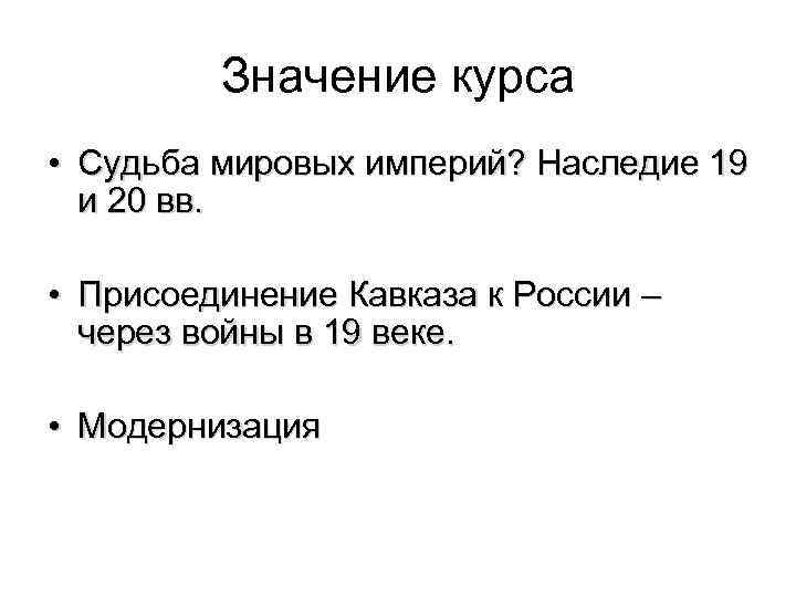 Значение курса • Судьба мировых империй? Наследие 19 и 20 вв. • Присоединение Кавказа