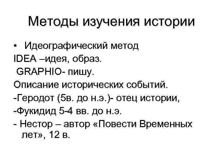 Методы изучения истории • Идеографический метод IDEA –идея, образ. GRAPHIO- пишу. Описание исторических событий.