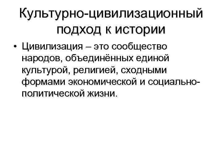 Культурно-цивилизационный подход к истории • Цивилизация – это сообщество народов, объединённых единой культурой, религией,